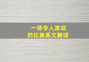 一场令人激动的比赛英文翻译