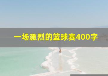 一场激烈的篮球赛400字