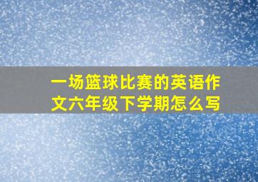 一场篮球比赛的英语作文六年级下学期怎么写