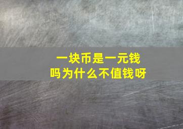 一块币是一元钱吗为什么不值钱呀