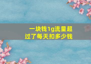 一块钱1g流量超过了每天扣多少钱