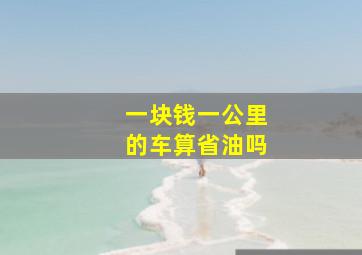 一块钱一公里的车算省油吗