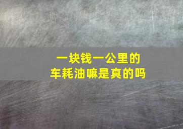 一块钱一公里的车耗油嘛是真的吗