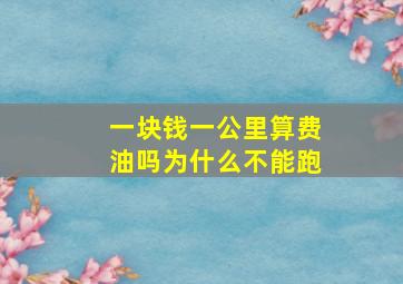 一块钱一公里算费油吗为什么不能跑