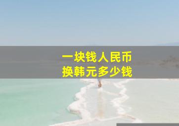 一块钱人民币换韩元多少钱