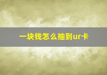 一块钱怎么抽到ur卡