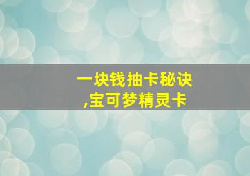 一块钱抽卡秘诀,宝可梦精灵卡