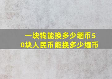 一块钱能换多少缅币50块人民币能换多少缅币