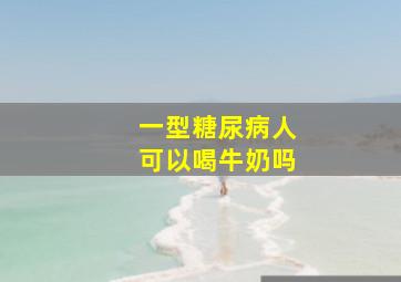 一型糖尿病人可以喝牛奶吗