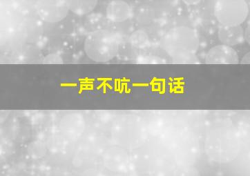 一声不吭一句话