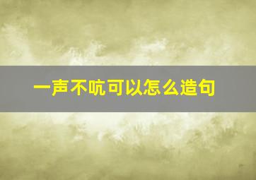 一声不吭可以怎么造句