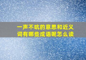 一声不吭的意思和近义词有哪些成语呢怎么读