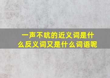 一声不吭的近义词是什么反义词又是什么词语呢