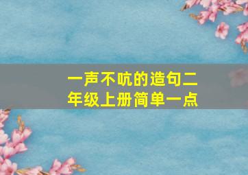 一声不吭的造句二年级上册简单一点