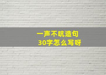 一声不吭造句30字怎么写呀