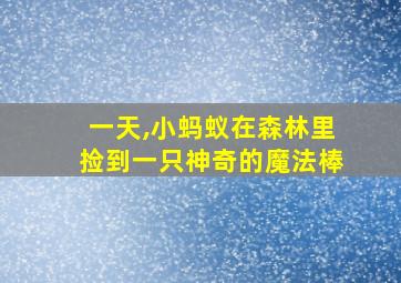 一天,小蚂蚁在森林里捡到一只神奇的魔法棒