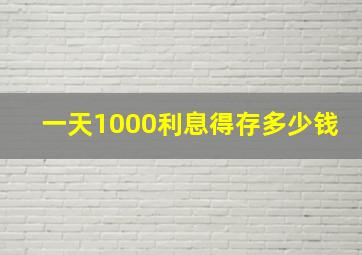 一天1000利息得存多少钱