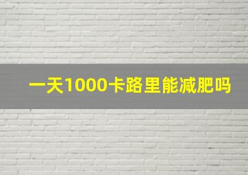 一天1000卡路里能减肥吗