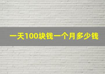 一天100块钱一个月多少钱