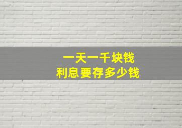 一天一千块钱利息要存多少钱