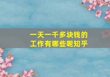 一天一千多块钱的工作有哪些呢知乎