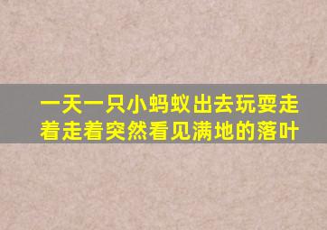 一天一只小蚂蚁出去玩耍走着走着突然看见满地的落叶