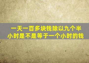 一天一百多块钱除以九个半小时是不是等于一个小时的钱