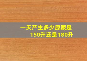 一天产生多少原尿是150升还是180升