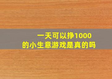 一天可以挣1000的小生意游戏是真的吗