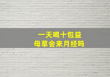 一天喝十包益母草会来月经吗