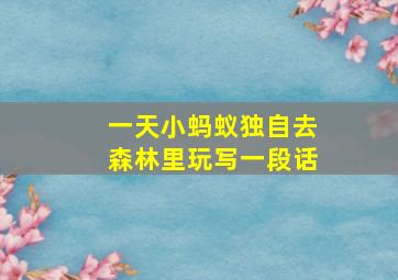 一天小蚂蚁独自去森林里玩写一段话