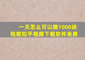 一天怎么可以赚1000块钱呢知乎视频下载软件免费