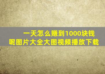 一天怎么赚到1000块钱呢图片大全大图视频播放下载