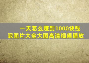 一天怎么赚到1000块钱呢图片大全大图高清视频播放