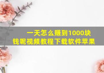 一天怎么赚到1000块钱呢视频教程下载软件苹果