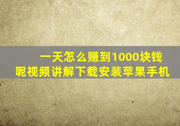 一天怎么赚到1000块钱呢视频讲解下载安装苹果手机