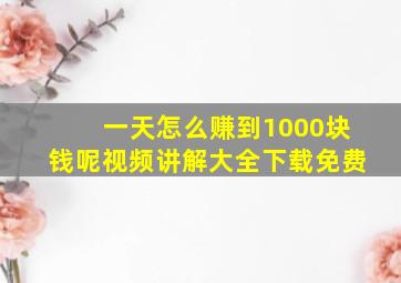 一天怎么赚到1000块钱呢视频讲解大全下载免费