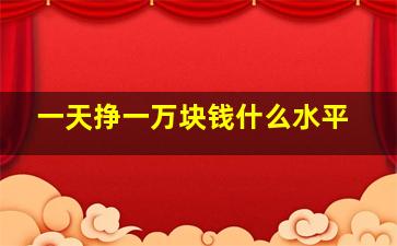 一天挣一万块钱什么水平