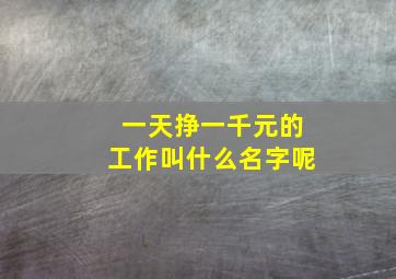 一天挣一千元的工作叫什么名字呢