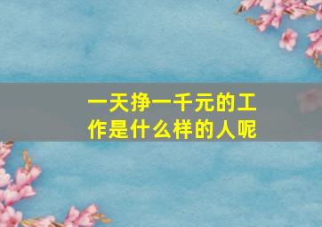 一天挣一千元的工作是什么样的人呢