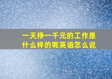 一天挣一千元的工作是什么样的呢英语怎么说