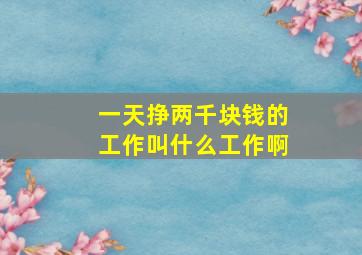 一天挣两千块钱的工作叫什么工作啊