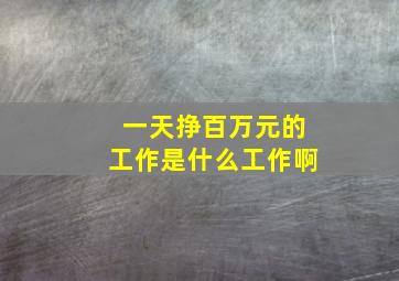 一天挣百万元的工作是什么工作啊