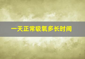 一天正常吸氧多长时间