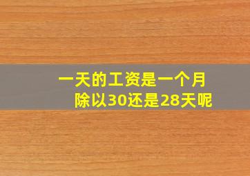 一天的工资是一个月除以30还是28天呢