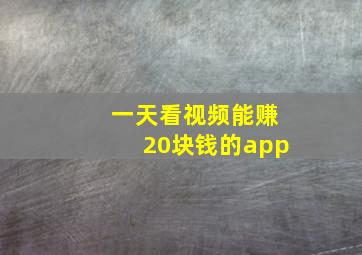 一天看视频能赚20块钱的app