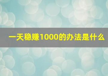 一天稳赚1000的办法是什么