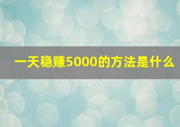 一天稳赚5000的方法是什么