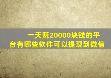 一天赚20000块钱的平台有哪些软件可以提现到微信