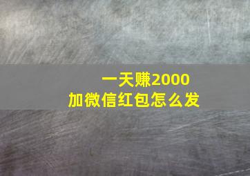 一天赚2000加微信红包怎么发